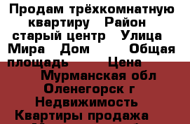 Продам трёхкомнатную квартиру › Район ­ старый центр › Улица ­ Мира › Дом ­ 36 › Общая площадь ­ 76 › Цена ­ 800 000 - Мурманская обл., Оленегорск г. Недвижимость » Квартиры продажа   . Мурманская обл.,Оленегорск г.